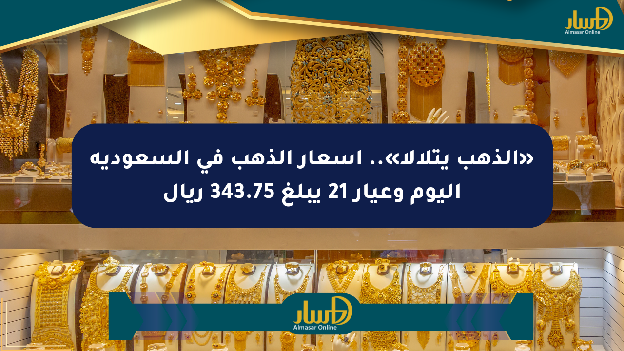 «الذهب يتلألأ».. أسعار الذهب في السعودية اليوم وعيار 21 يبلغ 343.75 ريال